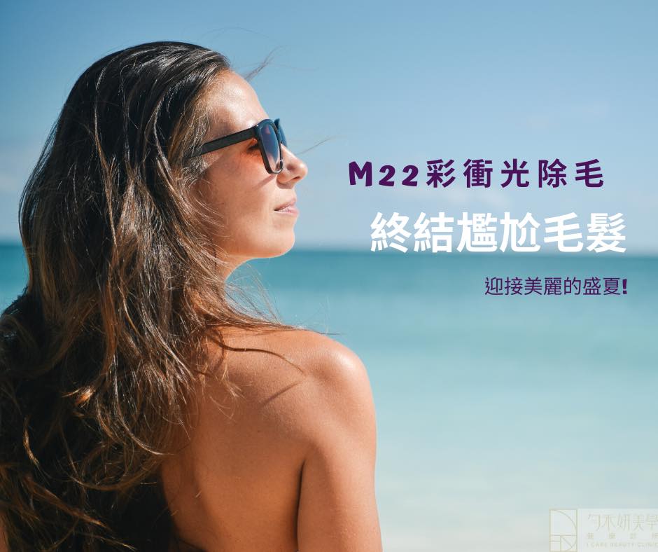 M22彩衝光除毛 終結尷尬毛髮 迎接美麗的盛夏！